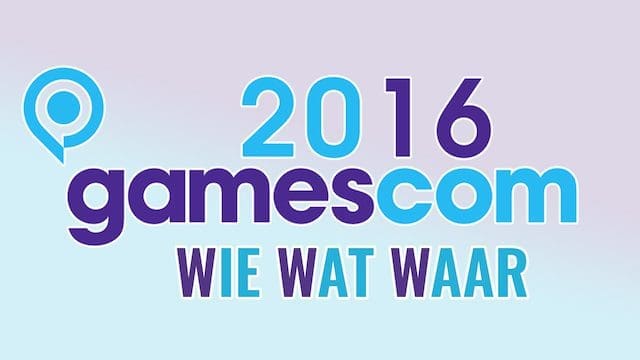Gamescom 2016 – Wie wat waar?